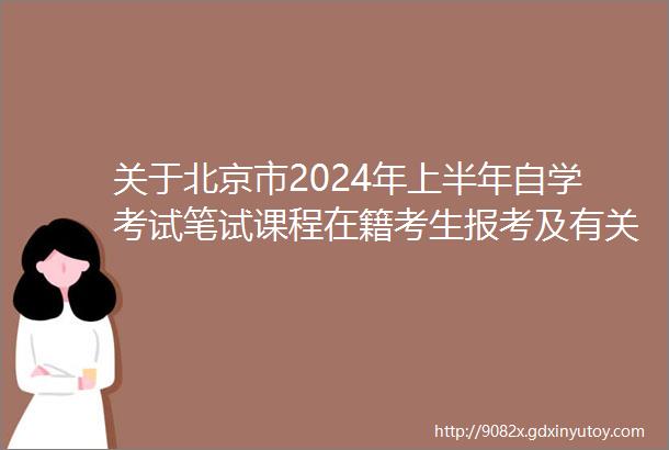 关于北京市2024年上半年自学考试笔试课程在籍考生报考及有关事项的通知