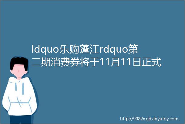 ldquo乐购蓬江rdquo第二期消费券将于11月11日正式派发网事24h