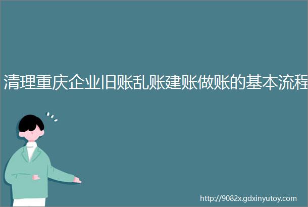 清理重庆企业旧账乱账建账做账的基本流程