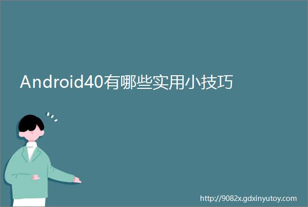 Android40有哪些实用小技巧